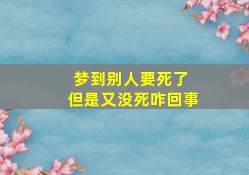 梦到别人要死了 但是又没死咋回事